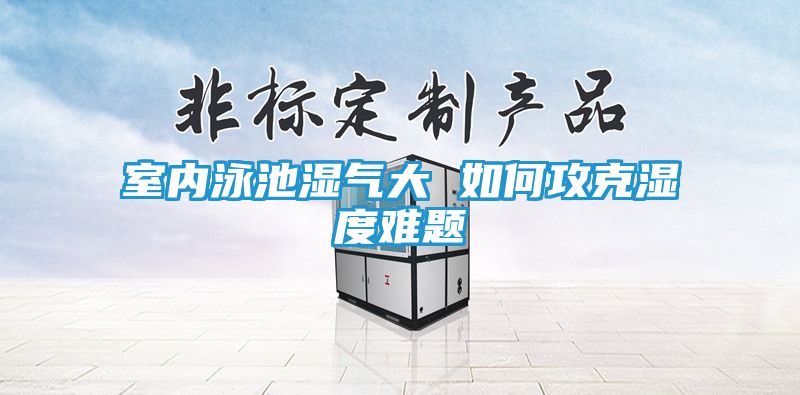 室内泳池湿气大 如何攻克湿度难题