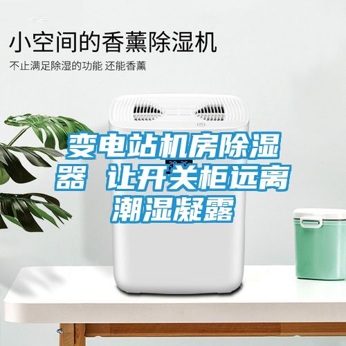 变电站机房除湿器 让开关柜远离潮湿凝露