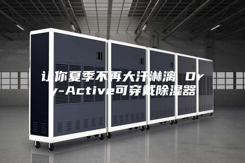 让你夏季不再大汗淋漓 Dry-Active可穿戴除湿器