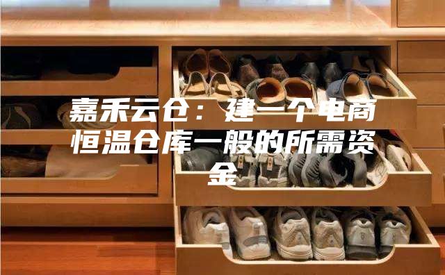 嘉禾云仓：建一个电商恒温仓库一般的所需资金