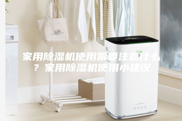 家用除湿机使用需要注意什么？家用除湿机使用小建议