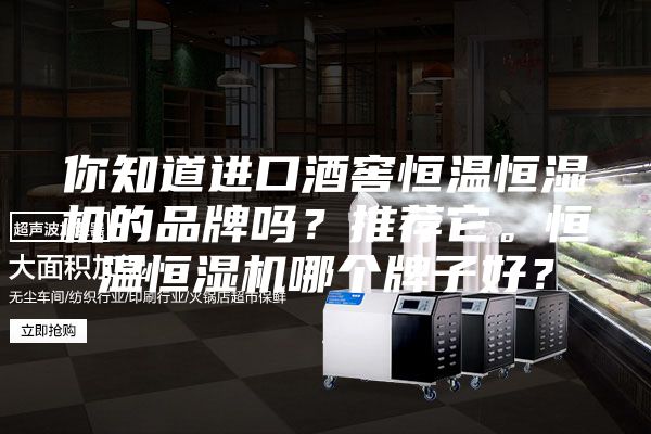 你知道进口酒窖恒温恒湿机的品牌吗？推荐它。恒温恒湿机哪个牌子好？