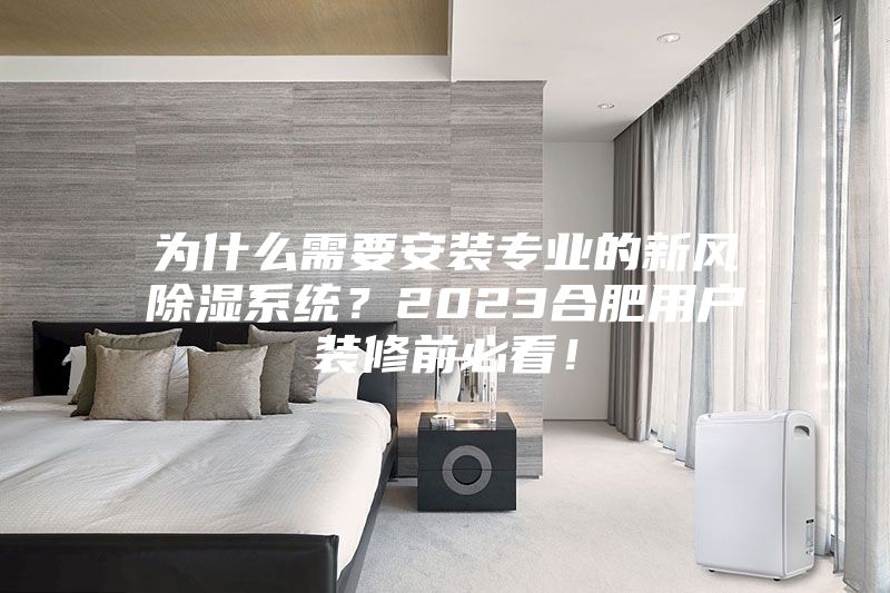 为什么需要安装专业的新风除湿系统？2023合肥用户装修前必看！