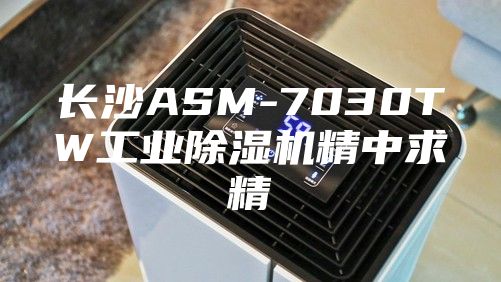 长沙ASM-7030TW工业除湿机精中求精