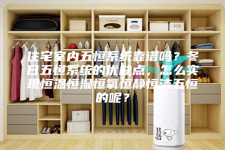 住宅室内五恒系统靠谱吗？冬日五恒系统的优缺点，怎么实现恒温恒湿恒氧恒静恒洁五恒的呢？