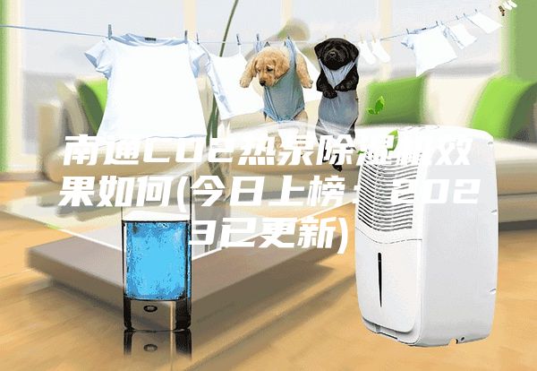 南通CO2热泵除湿机效果如何(今日上榜：2023已更新)