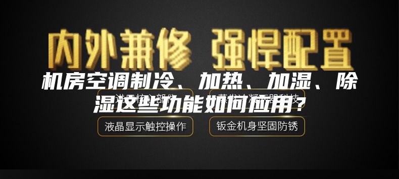 机房空调制冷、加热、加湿、除湿这些功能如何应用？