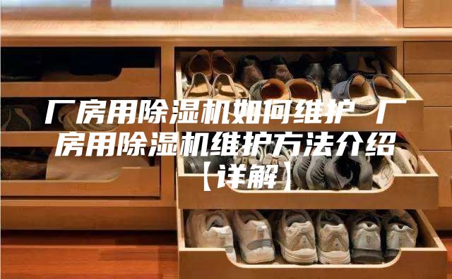 厂房用除湿机如何维护 厂房用除湿机维护方法介绍【详解】