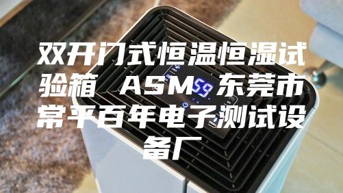 双开门式恒温恒湿试验箱 ASM 东莞市常平百年电子测试设备厂