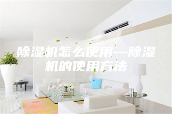 除湿机怎么使用—除湿机的使用方法