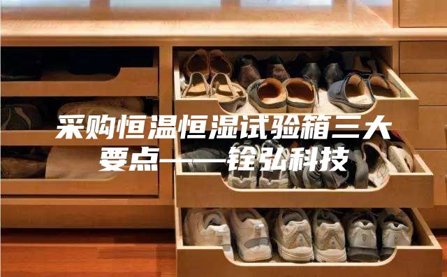 采购恒温恒湿试验箱三大要点——铨弘科技