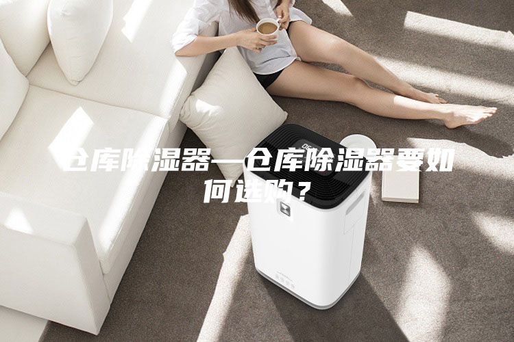 仓库除湿器—仓库除湿器要如何选购？