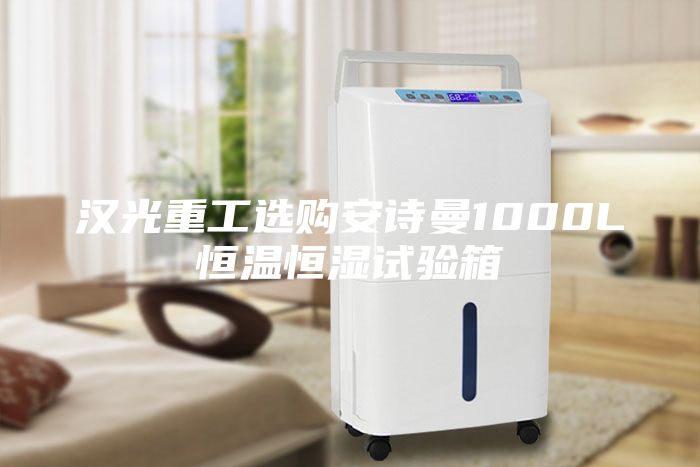 汉光重工选购安诗曼1000L恒温恒湿试验箱