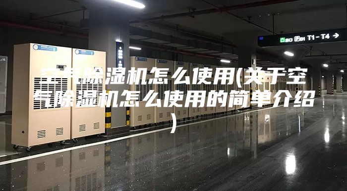 空气除湿机怎么使用(关于空气除湿机怎么使用的简单介绍)