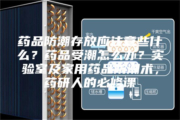 药品防潮存放应注意些什么？药品受潮怎么办？实验室及家用药品防潮术，药研人的必修课