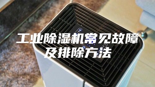 工业除湿机常见故障及排除方法