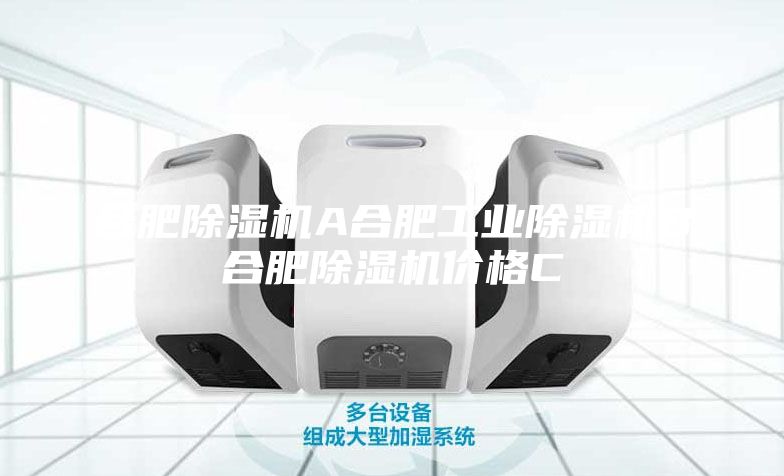 合肥除湿机A合肥工业除湿机B合肥除湿机价格C