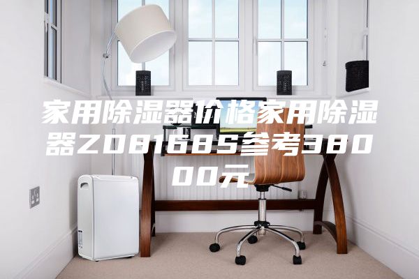 家用除湿器价格家用除湿器ZD8168S参考38000元