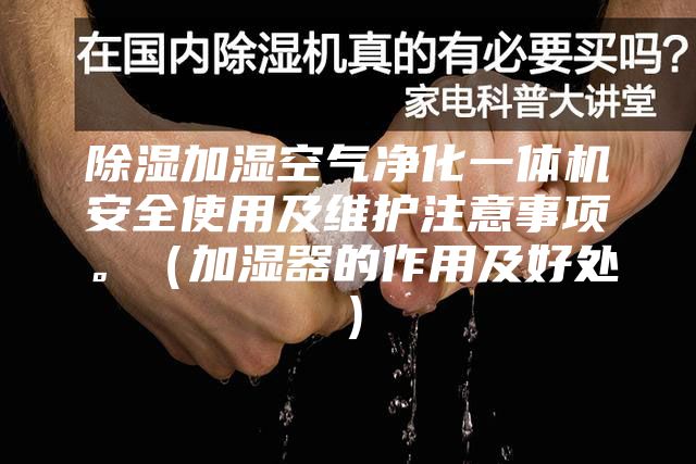 除湿加湿空气净化一体机安全使用及维护注意事项。（加湿器的作用及好处）