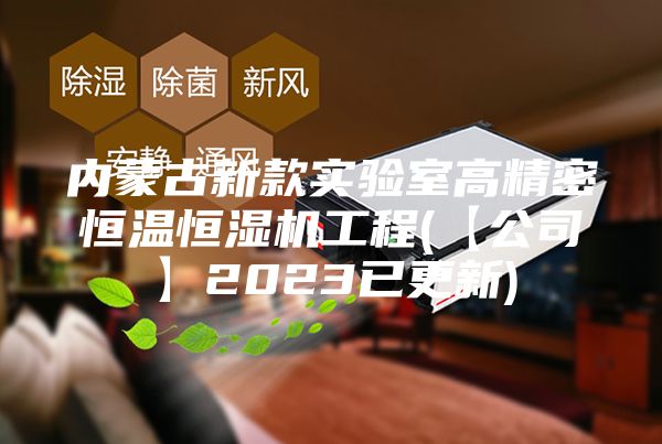 内蒙古新款实验室高精密恒温恒湿机工程(【公司】2023已更新)