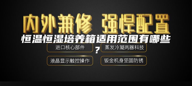 恒温恒湿培养箱适用范围有哪些？