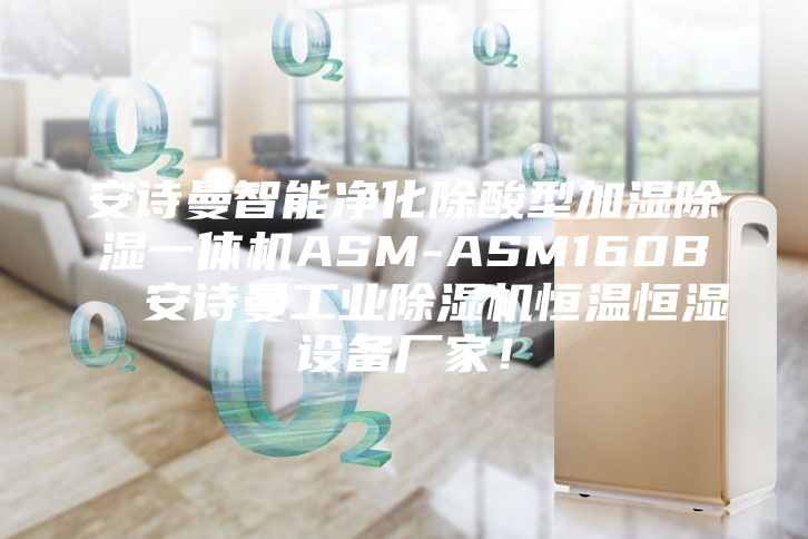 安诗曼智能净化除酸型加湿除湿一体机ASM-ASM160B  安诗曼工业除湿机恒温恒湿设备厂家！